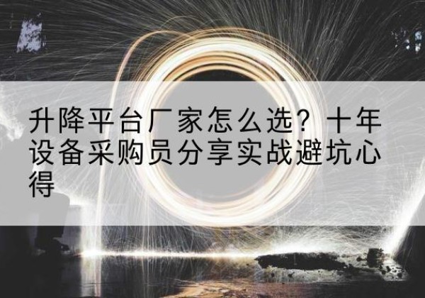 青山升降平台厂家-怎么选？十年设备采购员分享实战避坑心得