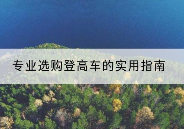 青山电动登高车厂家推荐-专业选购登高车的实用指南