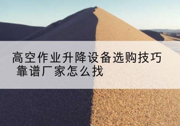 青山电动升降平台厂家推荐-高空作业升降设备选购技巧 靠谱厂家怎么找